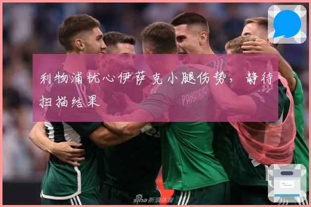 利物浦忧心伊萨克小腿伤势，静待扫描结果