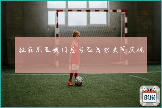 拉菲尼亚破门后与亚马尔共同庆祝