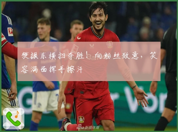 樊振东横扫夺胜！向粉丝致意，笑容满面挥手擦汗